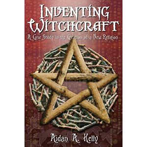 Kelly, Aidan A. Inventing Witchcraft: A Case Study in the Creation of a New Religion Kelly, Aidan A. Inventing Witchcraft: A Case Study in the Creation of a New Religion