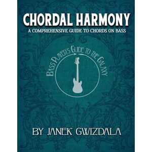 Gwizdala, Janek Bass Player's Guide to the Galaxy: Chordal Harmony: A comprehensive arc from beginner to expert: Volume 1 Gwizdala, Janek Bass Player's Guide to the Galaxy: Chordal Harmony: A comprehensive arc from beginner to expert: Volume 1