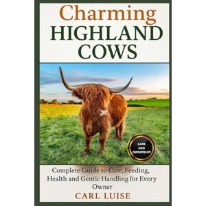LUISE, CARL CHARMING HIGHLAND COWS: Complete Guide to Care, Feeding, Health, and Gentle Handling for Every Owner LUISE, CARL CHARMING HIGHLAND COWS: Complete Guide to Care, Feeding, Health, and Gentle Handling for Every Owner