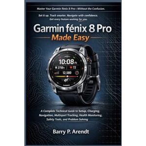 Arendt, Barry P. GARMIN FĒNIX 8 PRO MADE EASY: A Complete Technical Guide to Setup, Charging, Navigation, Multisport Tracking, Health Monitoring, Safety Tools, and Problem Solving (Smart Devices Made Easy) Arendt, Barry P. GARMIN FĒNIX 8 PRO MADE EASY: A Complete Technical Guide to Setup, Charging, Navigation, Multisport Tracking, Health Monitoring, Safety Tools, and Problem Solving (Smart Devices Made Easy)