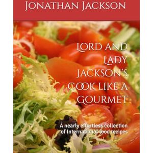 Lord and Lady Jackson’s Cook like a Gourmet: A nearly effortless collection of International food recipes Lord and Lady Jackson’s Cook like a Gourmet: A nearly effortless collection of International food recipes