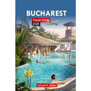 Batten, Samuel K Bucharest Travel Guide 2026: Explore Romania’s Capital – Old town, Attractions, Culture, Cuisine, and Hidden Gems with Insider Tips Batten, Samuel K Bucharest Travel Guide 2026: Explore Romania’s Capital – Old town, Attractions, Culture, Cuisine, and Hidden Gems with Insider Tips