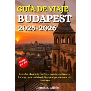 Willobs, Clinton B GUÍA DE VIAJE BUDAPEST 2025–2026: Descubre el encanto histórico, la cultura vibrante y los tesoros escondidos de Budapest para tu aventura 2025–2026 Willobs, Clinton B GUÍA DE VIAJE BUDAPEST 2025–2026: Descubre el encanto histórico, la cultura vibrante y los tesoros escondidos de Budapest para tu aventura 2025–2026