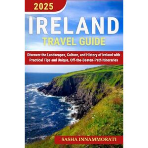 Innammorati, Sasha Ireland Travel Guide: Discover the Landscapes, Culture, and History of Ireland with Practical Tips and Unique, Off-the-Beaten-Path Itineraries Innammorati, Sasha Ireland Travel Guide: Discover the Landscapes, Culture, and History of Ireland with Practical Tips and Unique, Off-the-Beaten-Path Itineraries