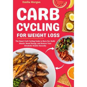 Morgan, Emilia Carb Cycling for Weight Loss: The Carb Cycling Guide to Burn Fat, Build Muscle, Boost Energy & Restore Your Metabolic Health Naturally (4 in 1: Healthy Recipes, Meal Plan, Fitness Program…) Morgan, Emilia Carb Cycling for Weight Loss: The Carb Cycling Guide to Burn Fat, Build Muscle, Boost Energy & Restore Your Metabolic Health Naturally (4 in 1: Healthy Recipes, Meal Plan, Fitness Program…)
