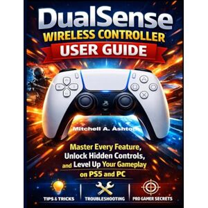 Ashton DualSense Wireless Controller User Guide: Master Every Feature, Unlock Hidden Controls, and Level Up Your Gameplay on PS5 and PC. Ashton DualSense Wireless Controller User Guide: Master Every Feature, Unlock Hidden Controls, and Level Up Your Gameplay on PS5 and PC.