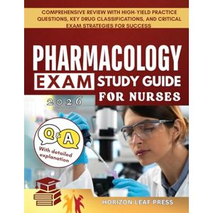 PRESS, HORIZON LEAF PHARMACOLOGY Exam Study Guide For Nurses: Comprehensive Review with High-Yield Practice Questions, Key Drug Classifications, and Critical Exam Strategies for Success PRESS, HORIZON LEAF PHARMACOLOGY Exam Study Guide For Nurses: Comprehensive Review with High-Yield Practice Questions, Key Drug Classifications, and Critical Exam Strategies for Success