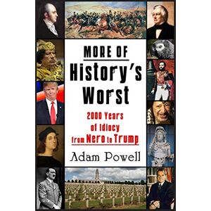 Powell, Adam More of History’s Worst: 2000 Years of Idiocy from Nero to Trump Powell, Adam More of History’s Worst: 2000 Years of Idiocy from Nero to Trump