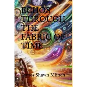 Miinch, James Shawn ECHOS THROUGH THE FABRIC OF TIME Miinch, James Shawn ECHOS THROUGH THE FABRIC OF TIME