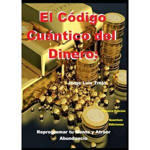 Trejo, Jorge Luis El Código Cuántico del Dinero:: Reprogramar tu Mente y Atraer Abundancia Trejo, Jorge Luis El Código Cuántico del Dinero:: Reprogramar tu Mente y Atraer Abundancia