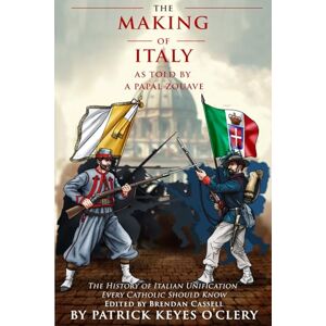 O'Clery, Patrick Keyes The Making of Italy As Told by a Papal Zouave: The History of Italian Unification Every Catholic Should Know O'Clery, Patrick Keyes The Making of Italy As Told by a Papal Zouave: The History of Italian Unification Every Catholic Should Know