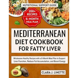 Linette, Clara J. Mediterranean Diet Cookbook for Fatty Liver: Wholesome Healthy Recipes with a 6-Month Meal Plan to Support Liver Function, Reduce Fat Accumulation, and Boost Energy Linette, Clara J. Mediterranean Diet Cookbook for Fatty Liver: Wholesome Healthy Recipes with a 6-Month Meal Plan to Support Liver Function, Reduce Fat Accumulation, and Boost Energy