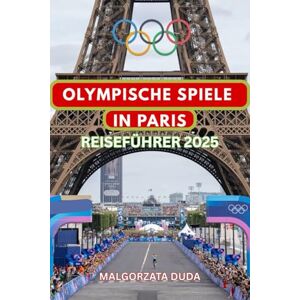 DUDA, MALGORZATA OLYMPISCHE SPIELE IN PARIS REISEFÜHRER 2025: Entdecken. Feiern. Erleben Sie die Spiele wie ein echter Insider! DUDA, MALGORZATA OLYMPISCHE SPIELE IN PARIS REISEFÜHRER 2025: Entdecken. Feiern. Erleben Sie die Spiele wie ein echter Insider!