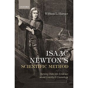 Harper, William L. Isaac Newton's Scientific Method: Turning Data Into Evidence About Gravity And Cosmology Harper, William L. Isaac Newton's Scientific Method: Turning Data Into Evidence About Gravity And Cosmology