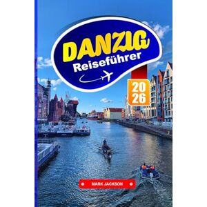 Jackson Danzig Reiseführer 2026: Entdecken Sie farbenfrohe Altstädte, maritime Geschichte und den Charme der Ostsee in Polens Küstenstadt Jackson Danzig Reiseführer 2026: Entdecken Sie farbenfrohe Altstädte, maritime Geschichte und den Charme der Ostsee in Polens Küstenstadt