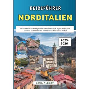 Albert, Paul Reiseführer Norditalien 2025–2026: Ihr unverzichtbarer Begleiter für zeitlose Städte, alpine Abenteuer, Ausflüge an den See und authentische italienische Kultur Albert, Paul Reiseführer Norditalien 2025–2026: Ihr unverzichtbarer Begleiter für zeitlose Städte, alpine Abenteuer, Ausflüge an den See und authentische italienische Kultur