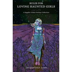 Lyon, Jacquelynn Rules for Loving Haunted Girls: A Sapphic Urban Fantasy Collection Lyon, Jacquelynn Rules for Loving Haunted Girls: A Sapphic Urban Fantasy Collection