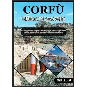 Abril, Gill CORFÙ GUIDA DI VIAGGIO 2025: Un viaggio a Corfù: alla scoperta di spiagge, villaggi, storia, cucina e tesori nascosti dell'isola di smeraldo della ... viaggio: guide di destinazione di Gill Abril) Abril, Gill CORFÙ GUIDA DI VIAGGIO 2025: Un viaggio a Corfù: alla scoperta di spiagge, villaggi, storia, cucina e tesori nascosti dell'isola di smeraldo della ... viaggio: guide di destinazione di Gill Abril)