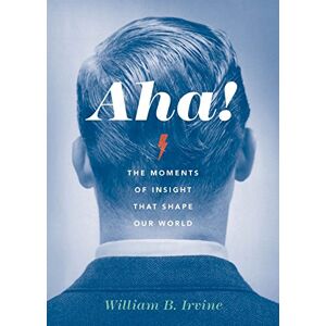 Irvine, William B. Aha!: The Moments of Insight that Shape Our World Irvine, William B. Aha!: The Moments of Insight that Shape Our World