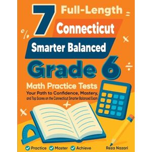 Nazari, Reza 7 Full-Length Connecticut Smarter Balanced Grade 6 Math Practice Tests: Your Path to Confidence, Mastery, and Top Scores on the Connecticut Smarter Balanced Exam Nazari, Reza 7 Full-Length Connecticut Smarter Balanced Grade 6 Math Practice Tests: Your Path to Confidence, Mastery, and Top Scores on the Connecticut Smarter Balanced Exam