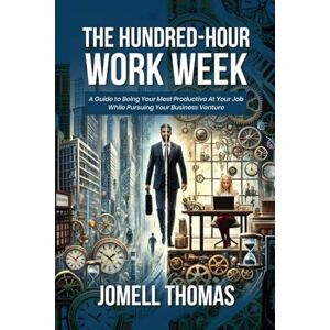 Thomas, Jomell The Hundred-Hour Work Week: A Guide to Being Your Most Productive At Your Job While Pursuing Your Business Venture Thomas, Jomell The Hundred-Hour Work Week: A Guide to Being Your Most Productive At Your Job While Pursuing Your Business Venture