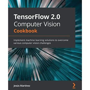 Jesús Martínez TensorFlow 2.0 Computer Vision Cookbook: Implement machine learning solutions to overcome various computer vision challenges Jesús Martínez TensorFlow 2.0 Computer Vision Cookbook: Implement machine learning solutions to overcome various computer vision challenges