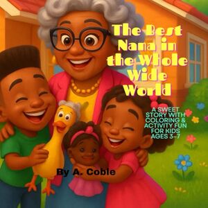 Coble, A. The Best Nana in the Whole Wide World: A Sweet Story with Coloring & Activity Fun for Kids Ages 3–7 Coble, A. The Best Nana in the Whole Wide World: A Sweet Story with Coloring & Activity Fun for Kids Ages 3–7