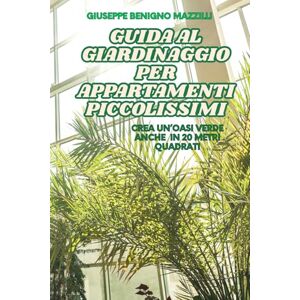 Benigno Mazzilli, Giuseppe GUIDA AL GIARDINAGGIO PER APPARTAMENTI PICCOLISSIMI: Crea un’oasi verde anche in 20 metri quadrati Benigno Mazzilli, Giuseppe GUIDA AL GIARDINAGGIO PER APPARTAMENTI PICCOLISSIMI: Crea un’oasi verde anche in 20 metri quadrati