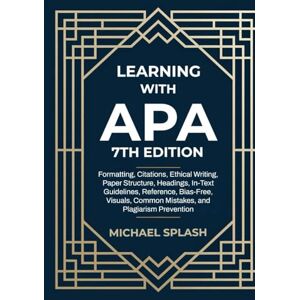 Splash, Michael Learning with APA 7th Edition: Formatting, Citations, Ethical Writing, Paper Structure, Headings, In-Text Guidelines, Reference, Bias-Free, Visuals, Common Mistakes, and Plagiarism Prevention Splash, Michael Learning with APA 7th Edition: Formatting, Citations, Ethical Writing, Paper Structure, Headings, In-Text Guidelines, Reference, Bias-Free, Visuals, Common Mistakes, and Plagiarism Prevention