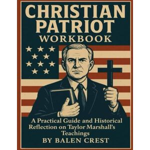 Crest, Balen Christian Patriot Workbook: A Practical Guide and Historical Reflection on Taylor Marshall’s Teachings Crest, Balen Christian Patriot Workbook: A Practical Guide and Historical Reflection on Taylor Marshall’s Teachings