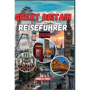PRAY, SONIA B. GREAT BRITAIN REISEFÜHRER 2026: Entdecken Sie den Geist Great britain: Eine Reise im Jahr 2026 durch wilde Landschaften, lebendige Geschichte und unvergessliche Abenteuer vor Ort PRAY, SONIA B. GREAT BRITAIN REISEFÜHRER 2026: Entdecken Sie den Geist Great britain: Eine Reise im Jahr 2026 durch wilde Landschaften, lebendige Geschichte und unvergessliche Abenteuer vor Ort