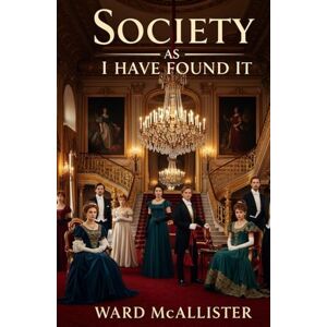 McAllister, Ward Society As I Have Found It: An Insider’s Memoir of New York High Society, Gilded Age Elegance, and Elite Social Rituals McAllister, Ward Society As I Have Found It: An Insider’s Memoir of New York High Society, Gilded Age Elegance, and Elite Social Rituals