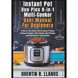 R. LLANOS, QUENTIN Instant Pot Duo Plus 9-in-1 Multicooker User Manual For Beginners: A Step-by-Step Guide to Set Up, Master Pressure Cooking Techniques, Quick Recipes, Meal Planning and Navigating Your Smart Kitchen R. LLANOS, QUENTIN Instant Pot Duo Plus 9-in-1 Multicooker User Manual For Beginners: A Step-by-Step Guide to Set Up, Master Pressure Cooking Techniques, Quick Recipes, Meal Planning and Navigating Your Smart Kitchen