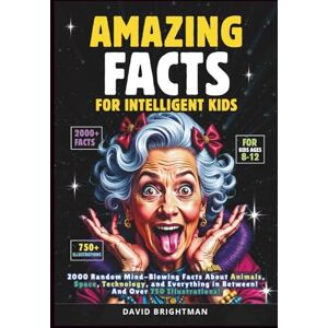 Brightman, David Amazing Facts For Intelligent Kids: 2000 Random Mind—Blowing Facts About Animals, Space, Technology, and Everything in Between! And Over 750 Illustrations! (Amazing Books) Brightman, David Amazing Facts For Intelligent Kids: 2000 Random Mind—Blowing Facts About Animals, Space, Technology, and Everything in Between! And Over 750 Illustrations! (Amazing Books)