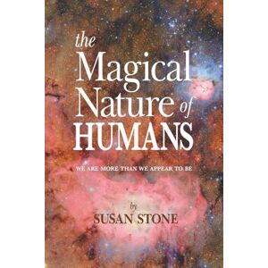 Stone, Susan THE MAGICAL NATURE OF HUMANS: WE ARE MORE THAN WE APPEAR TO BE Stone, Susan THE MAGICAL NATURE OF HUMANS: WE ARE MORE THAN WE APPEAR TO BE