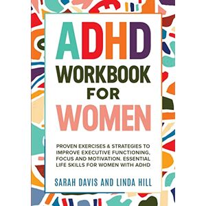 Davis, Sarah ADHD Workbook for Women: Proven Exercises & Strategies to Improve Executive Functioning, Focus and Motivation. Essential Life Skills for Women with ADHD Davis, Sarah ADHD Workbook for Women: Proven Exercises & Strategies to Improve Executive Functioning, Focus and Motivation. Essential Life Skills for Women with ADHD
