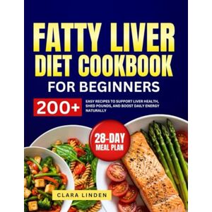 Linden, Clara Fatty Liver Diet Cookbook for beginners: Reverse Fatty Liver Naturally with 200+ Easy Recipes to Heal Your Liver, Lose Weight, and Boost Energy Linden, Clara Fatty Liver Diet Cookbook for beginners: Reverse Fatty Liver Naturally with 200+ Easy Recipes to Heal Your Liver, Lose Weight, and Boost Energy