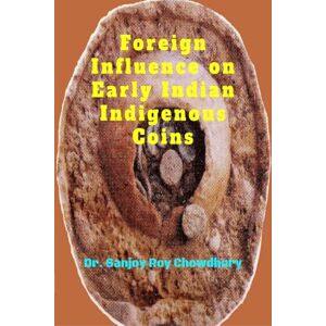 Dr. Sanjoy Roy Chowdhury Foreign Influence on Early Indian Indigenous Coins Dr. Sanjoy Roy Chowdhury Foreign Influence on Early Indian Indigenous Coins