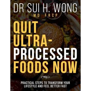 Wong MD FRCP, Dr Sui H. Quit Ultra-Processed Foods Now: Practical Steps to Transform Your Lifestyle and Feel Better Fast (Quit UPF Series) Wong MD FRCP, Dr Sui H. Quit Ultra-Processed Foods Now: Practical Steps to Transform Your Lifestyle and Feel Better Fast (Quit UPF Series)