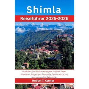 Kenner, Hubert T. Shimla Reiseführer 2025-2026: Entdecken Sie Shimlas verborgene Schätze: Essen, Abenteuer, Budgettipps, historische Spaziergänge und gebrauchsfertige Reiserouten Kenner, Hubert T. Shimla Reiseführer 2025-2026: Entdecken Sie Shimlas verborgene Schätze: Essen, Abenteuer, Budgettipps, historische Spaziergänge und gebrauchsfertige Reiserouten