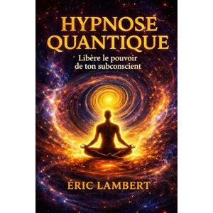 LAMBERT, ERIC Hypnose Quantique: Libère le pouvoir de ton subconscient LAMBERT, ERIC Hypnose Quantique: Libère le pouvoir de ton subconscient