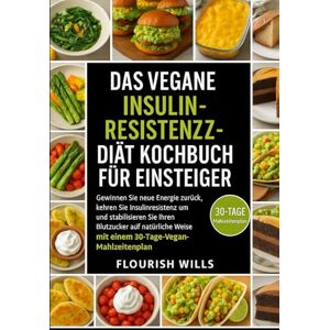 WILLS, FLOURISH DAS VEGANE INSULIN-RESISTENZZ-DIÄT KOCHBUCH FÜR EINSTEIGER: Gewinnen Sie neue Energie zurück, kehren Sie Insulinresistenz um und stabilisieren Sie ... Weise mit einem 30-Tage-Vegan-Mahlzeitenplan WILLS, FLOURISH DAS VEGANE INSULIN-RESISTENZZ-DIÄT KOCHBUCH FÜR EINSTEIGER: Gewinnen Sie neue Energie zurück, kehren Sie Insulinresistenz um und stabilisieren Sie ... Weise mit einem 30-Tage-Vegan-Mahlzeitenplan