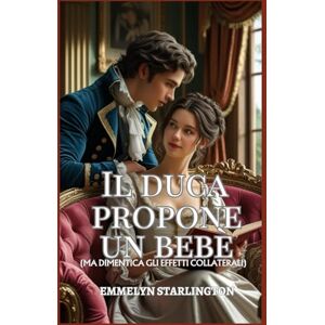 Starlington, Emmelyn Il duca propone un bebè: Una Commedia Romantica Regency Piccante con Pozioni, Passione e un Marito Decisamente Sfortunato (Termini e Condizioni di un Matrimonio Regency) Starlington, Emmelyn Il duca propone un bebè: Una Commedia Romantica Regency Piccante con Pozioni, Passione e un Marito Decisamente Sfortunato (Termini e Condizioni di un Matrimonio Regency)