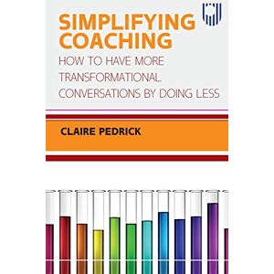 Pedrick SIMPLIFYING COACHING: How to Have More Transformational Conversations by Doing Less Pedrick SIMPLIFYING COACHING: How to Have More Transformational Conversations by Doing Less