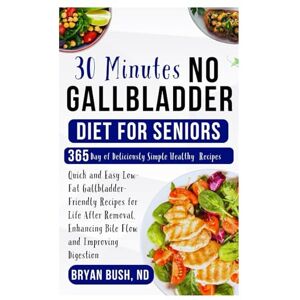 Bush 30 Minutes No Gallbladder Diet for Seniors: Quick and Easy Low-Fat Gallbladder-Friendly Recipes for Life After Removal, Enhancing Bile Flow and Improving Digestion Bush 30 Minutes No Gallbladder Diet for Seniors: Quick and Easy Low-Fat Gallbladder-Friendly Recipes for Life After Removal, Enhancing Bile Flow and Improving Digestion