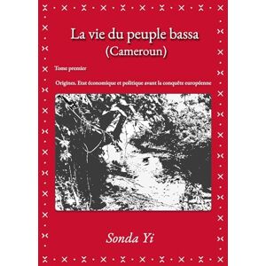 Yi, Sonda La vie du peuple bassa (Cameroun) Tome 1: Origines. État économique et politique avant la conquête européenne Yi, Sonda La vie du peuple bassa (Cameroun) Tome 1: Origines. État économique et politique avant la conquête européenne