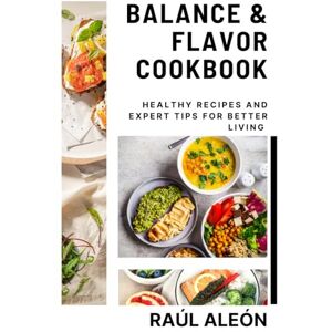 aleon, raul alberto Balance & Flavor Cookbook: Healthy Recipes and Expert Tips for Better Living aleon, raul alberto Balance & Flavor Cookbook: Healthy Recipes and Expert Tips for Better Living