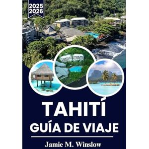 M. Winslow, Jamie Tahití Guía De Viaje 2025-2026: Descubre el paraíso: la guía definitiva para explorar las islas, la cultura y las joyas ocultas de Tahití M. Winslow, Jamie Tahití Guía De Viaje 2025-2026: Descubre el paraíso: la guía definitiva para explorar las islas, la cultura y las joyas ocultas de Tahití