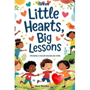 Tinkles, Reni New Little Hearts, Big Lessons: Christian Moral Stories for Kids Tinkles, Reni New Little Hearts, Big Lessons: Christian Moral Stories for Kids
