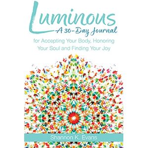Evans, Shannon K. Luminous: A 30-day Journal for Accepting Your Body, Honoring Your Soul, and Finding Your Joy Evans, Shannon K. Luminous: A 30-day Journal for Accepting Your Body, Honoring Your Soul, and Finding Your Joy